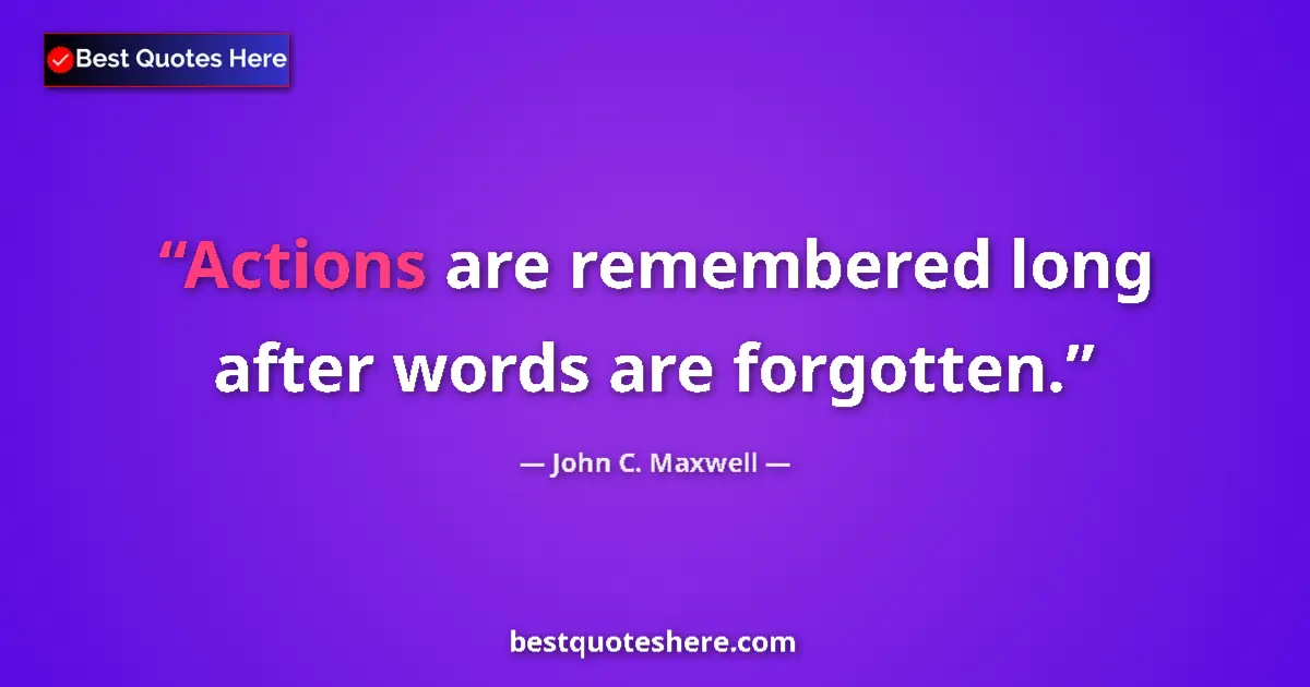 Quote by John C. Maxwell: Actions are remembered long after words are forgotten....