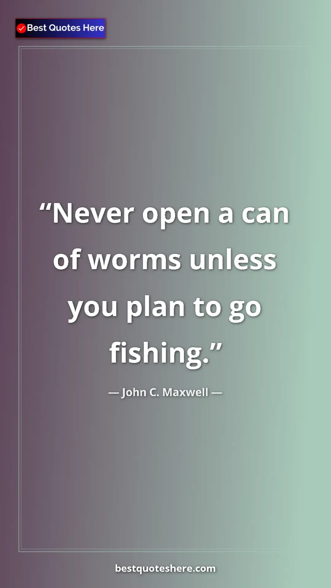 Pinterest quote poster by John C. Maxwell: "Never open a can of worms unless you plan to go fishing."