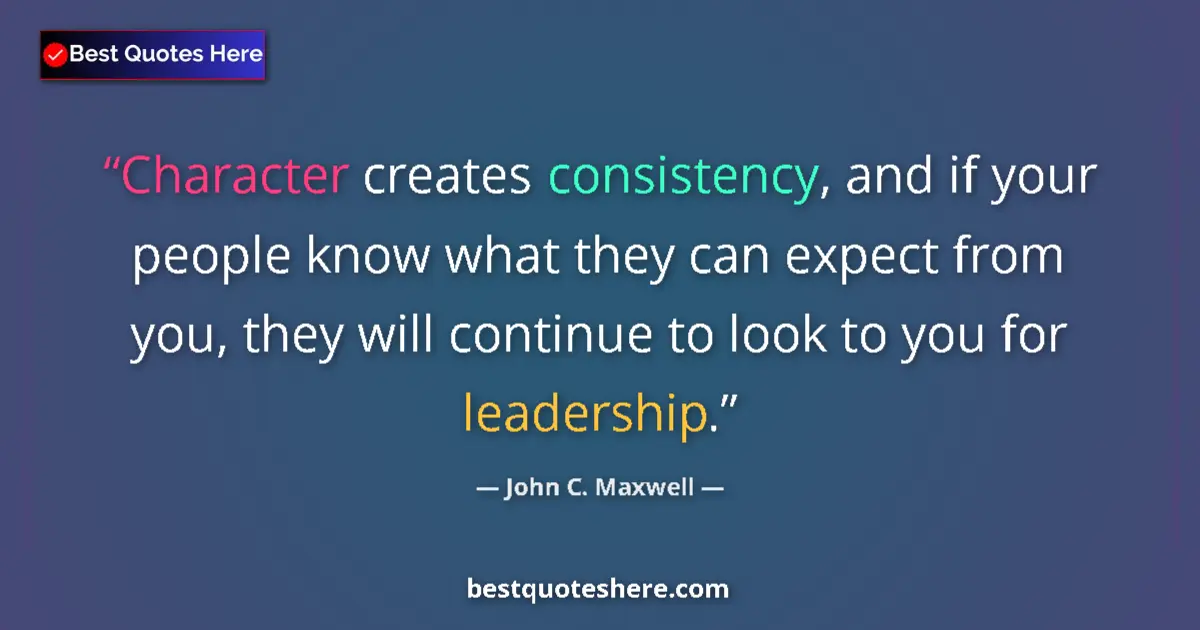 Quote by John C. Maxwell: Character creates consistency, and if your people know what they can expect from you, they will cont...