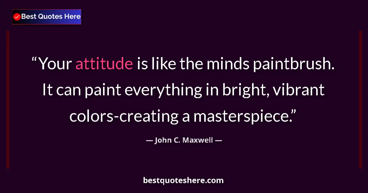 Image for the quote by John C Maxwell: Your attitude is like the minds paintbrush. It can paint everything in bright, vibrant colors-creati...