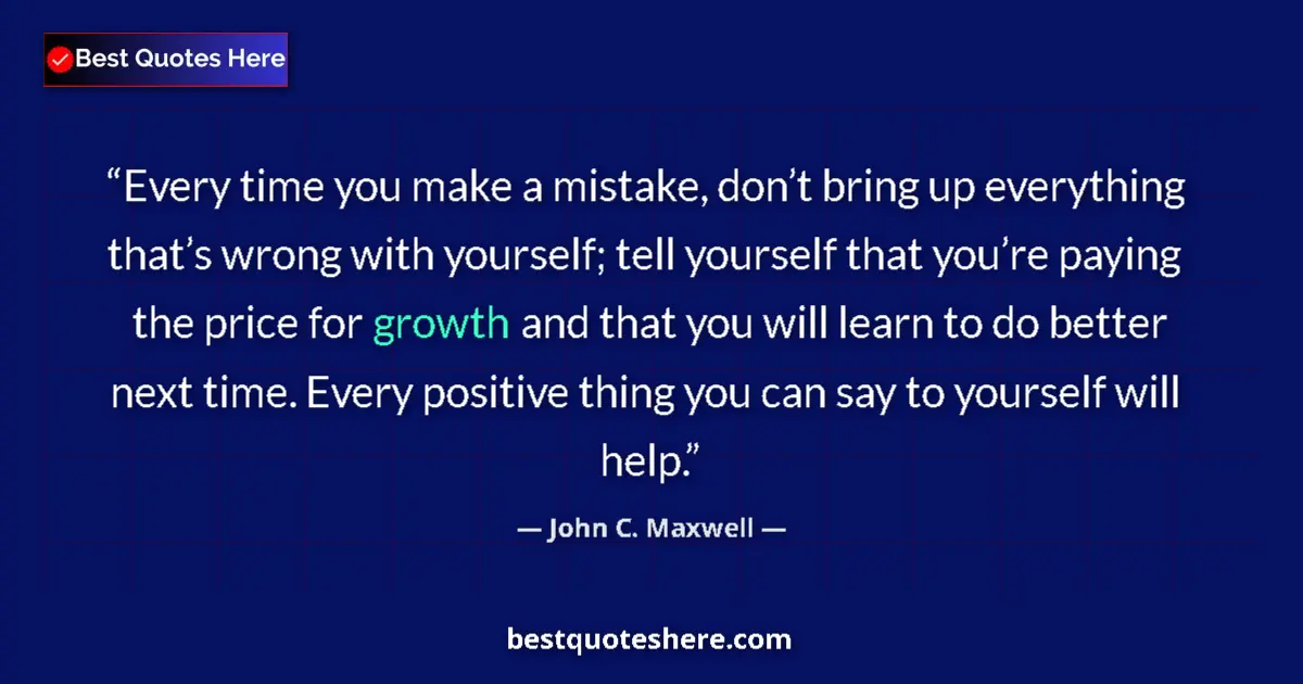 Quote by John C. Maxwell: Every time you make a mistake, don’t bring up everything that’s wrong with yourself; tell yourself t...