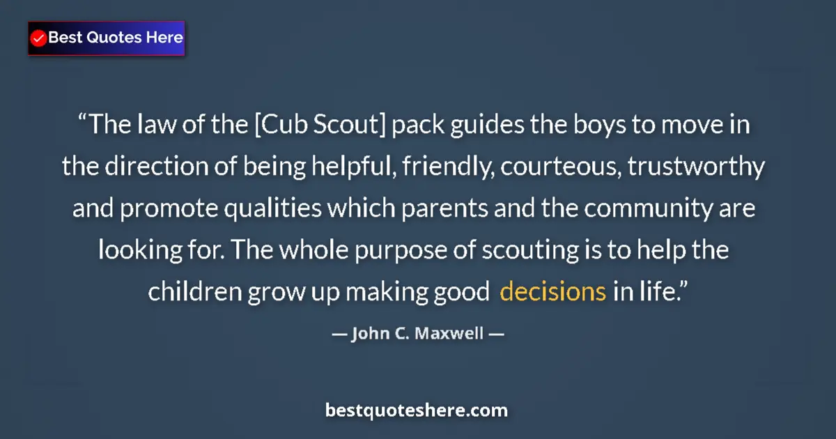 Quote by John C. Maxwell: The law of the [Cub Scout] pack guides the boys to move in the direction of being helpful, friendly,...