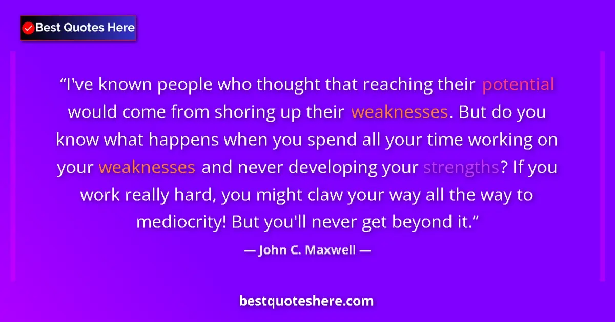 Image for the quote by John C Maxwell: I've known people who thought that reaching their potential would come from shoring up their weaknes...
