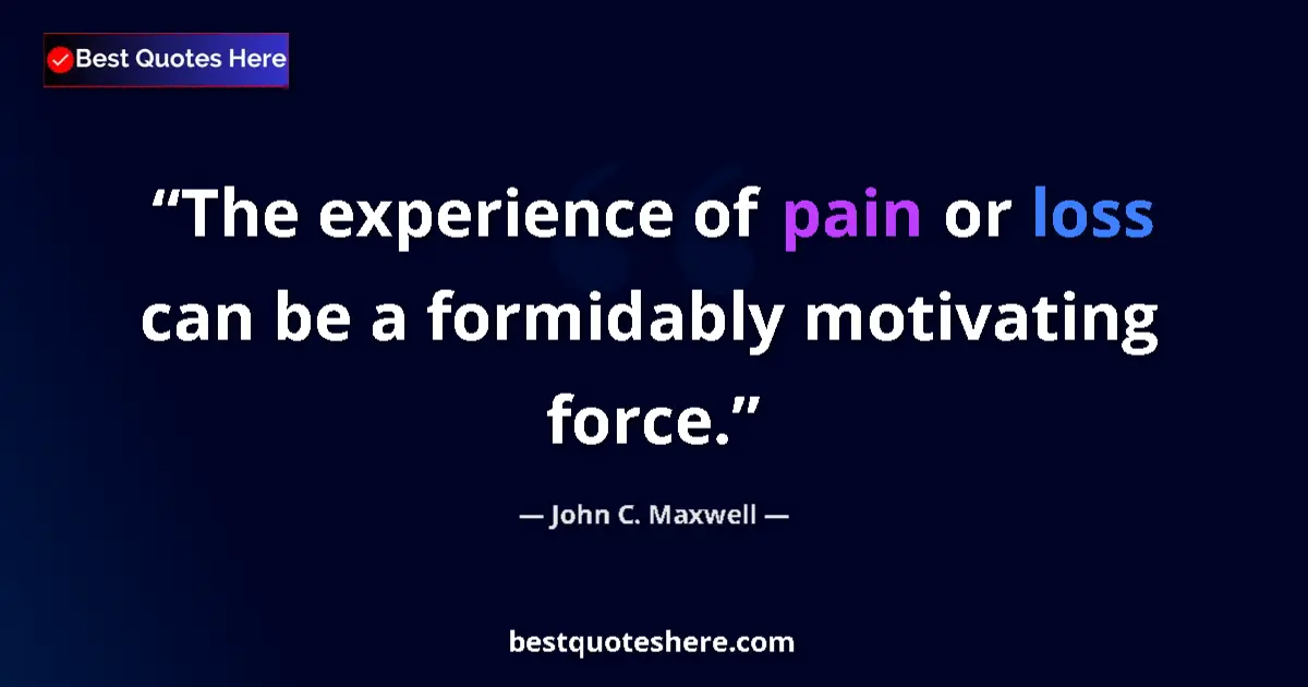 Quote by John C. Maxwell: The experience of pain or loss can be a formidably motivating force....