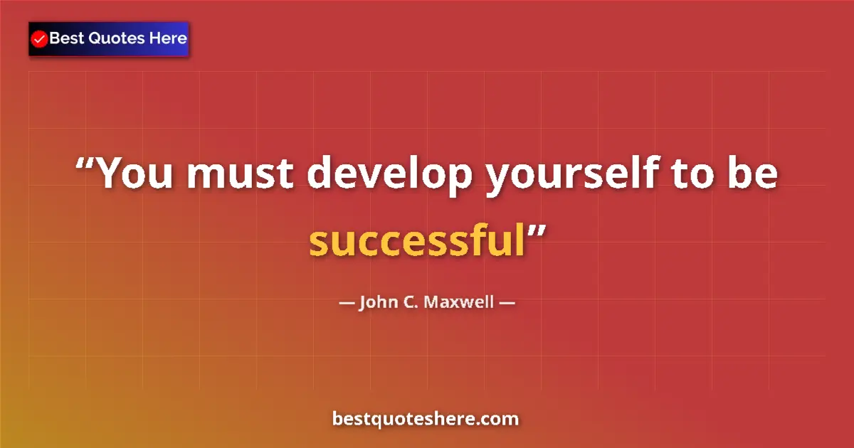 Quote by John C. Maxwell: You must develop yourself to be successful...