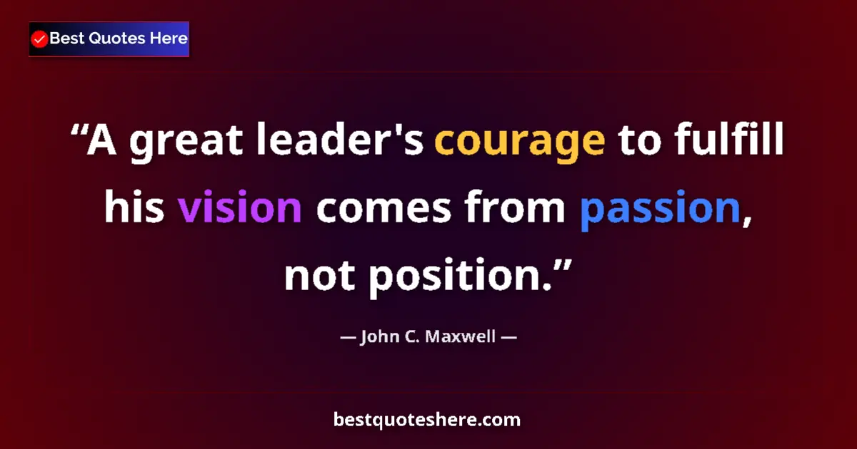 John C. Maxwell quote: "A great leader's courage to fulfill his vision comes from..."