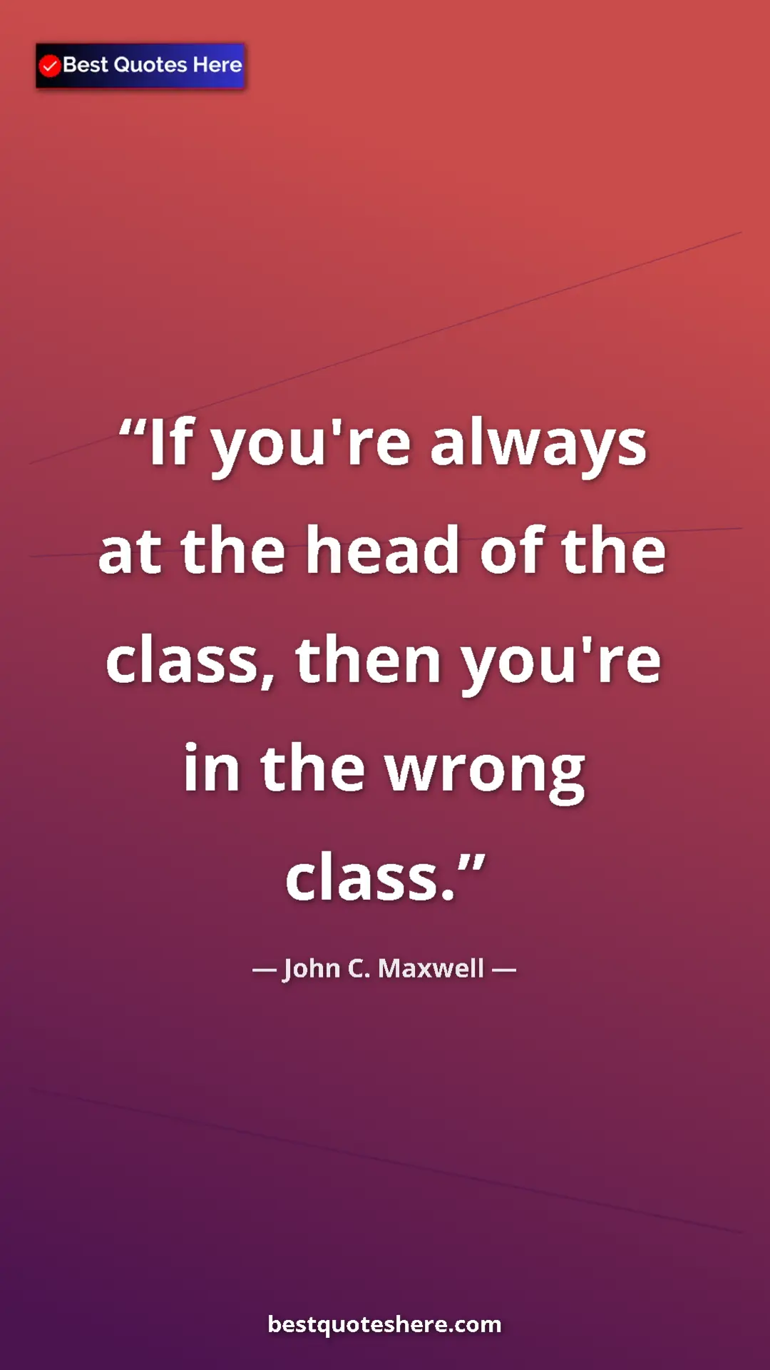 Pinterest quote poster by John C. Maxwell: "If you're always at the head of the class, then you're in..."