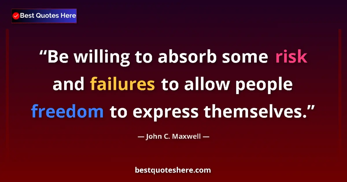 Quote by John C. Maxwell: Be willing to absorb some risk and failures to allow people freedom to express themselves....