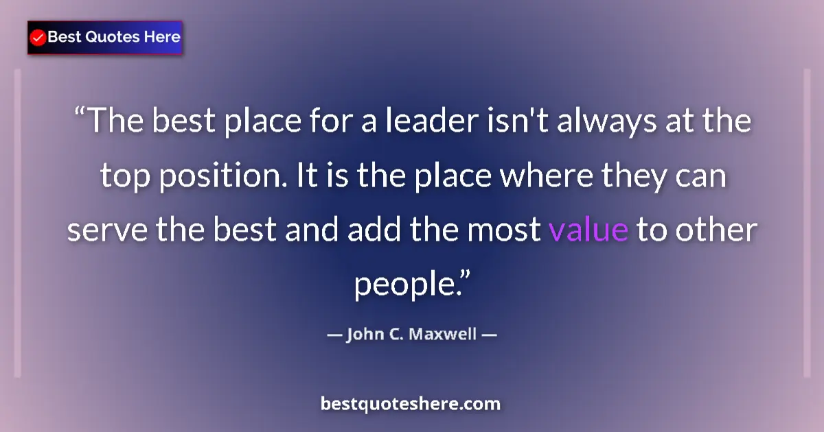 Image for the quote by John C Maxwell: The best place for a leader isn't always at the top position. It is the place where they can serve t...