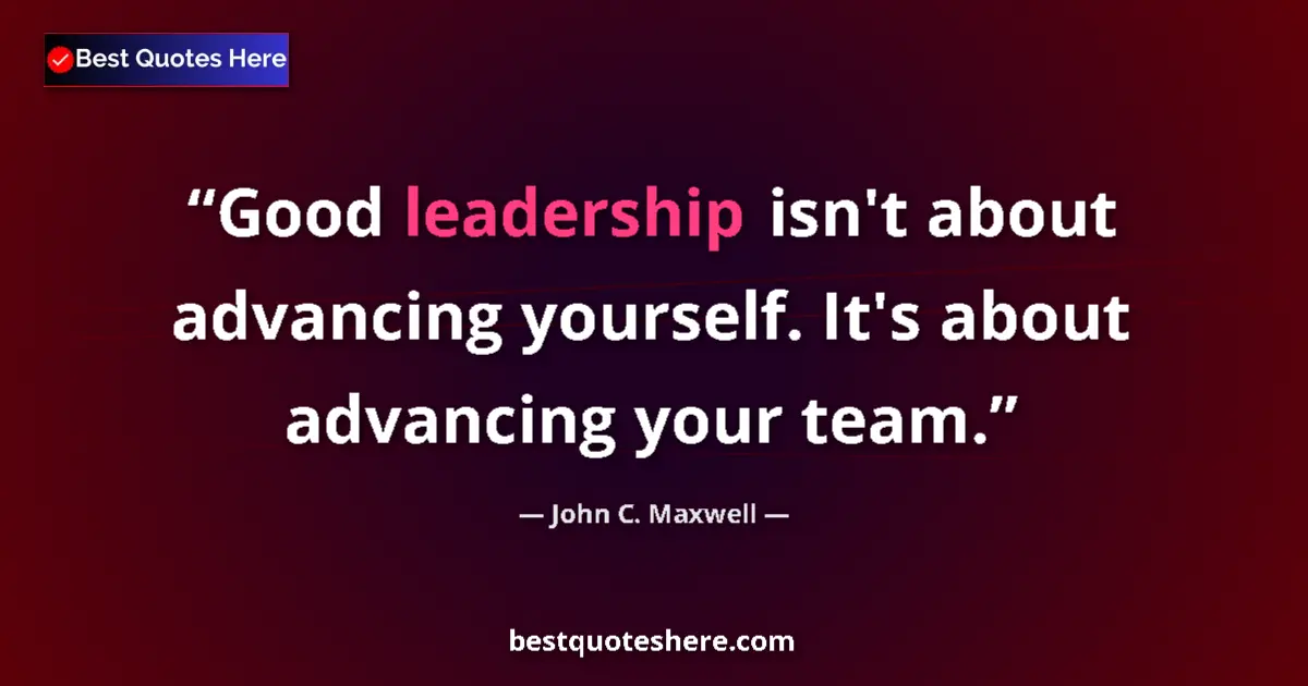 John C. Maxwell quote: "Good leadership isn't about advancing yourself. It's about..."