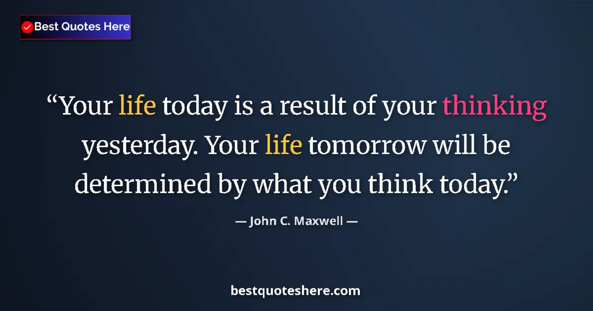 Image for the quote by John C Maxwell: Your life today is a result of your thinking yesterday. Your life tomorrow will be determined by wha...