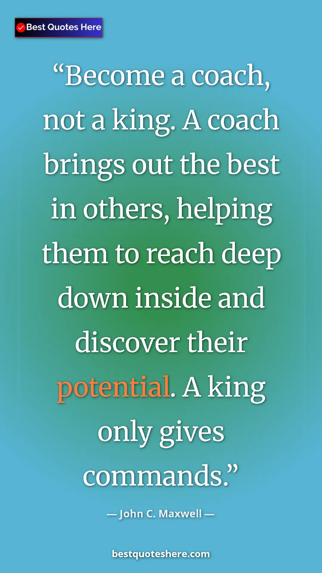 Pinterest quote poster by John C. Maxwell: "Become a coach, not a king. A coach brings out the best in..."