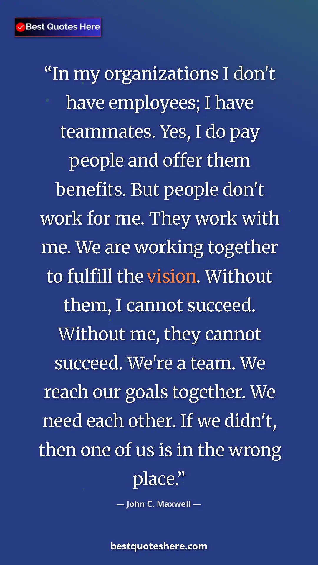 Pinterest quote poster by John C. Maxwell: "In my organizations I don't have employees; I have..."