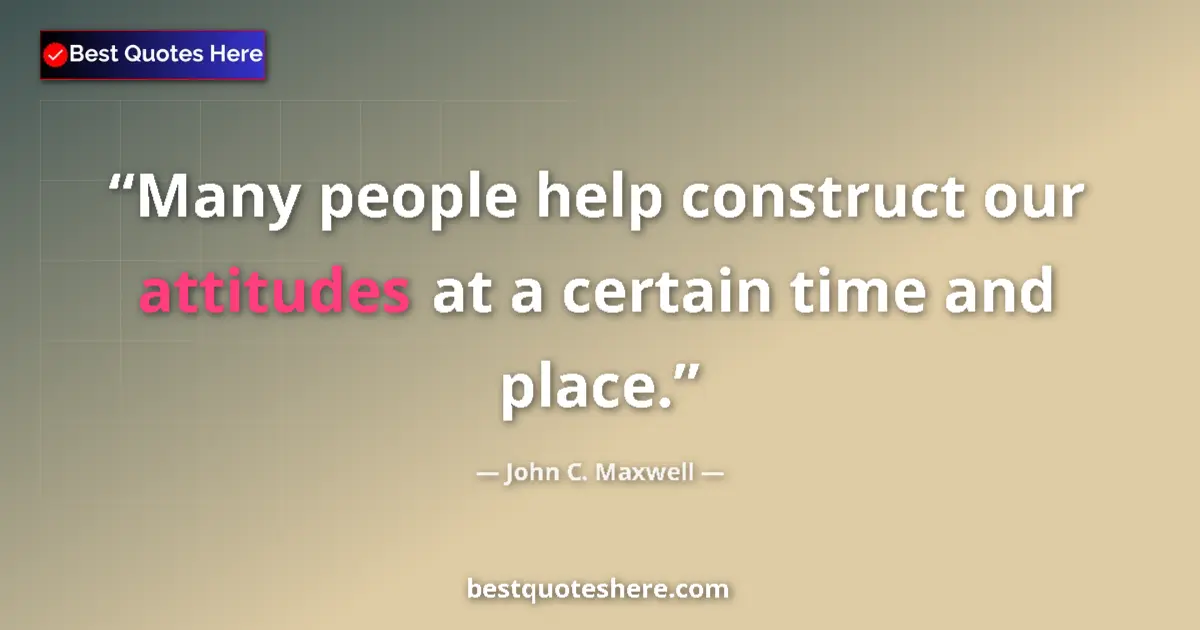 Image for the quote by John C Maxwell: Many people help construct our attitudes at a certain time and place....