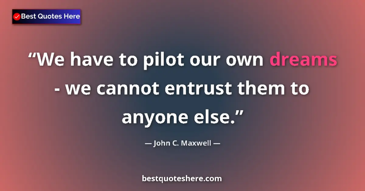 Quote by John C. Maxwell: We have to pilot our own dreams - we cannot entrus