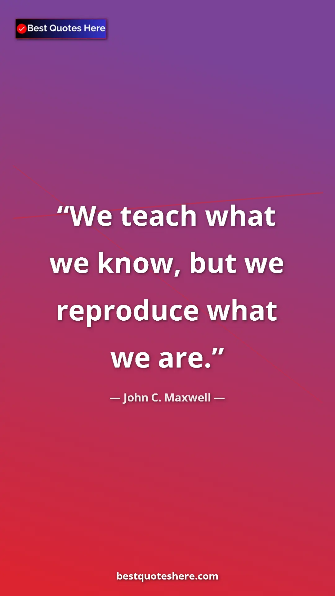 Pinterest quote poster by John C. Maxwell: "We teach what we know, but we reproduce what we are."