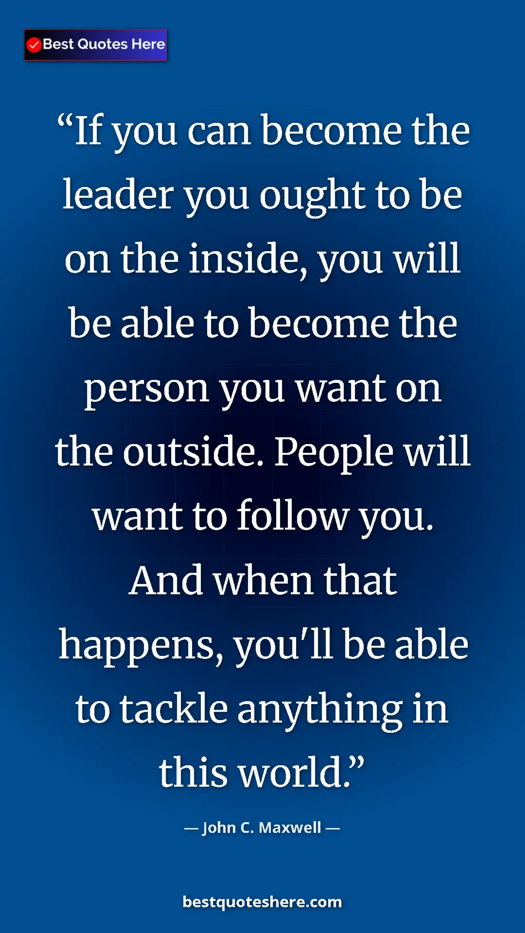 Pinterest quote poster by John C. Maxwell: "If you can become the leader you ought to be on the inside,..."