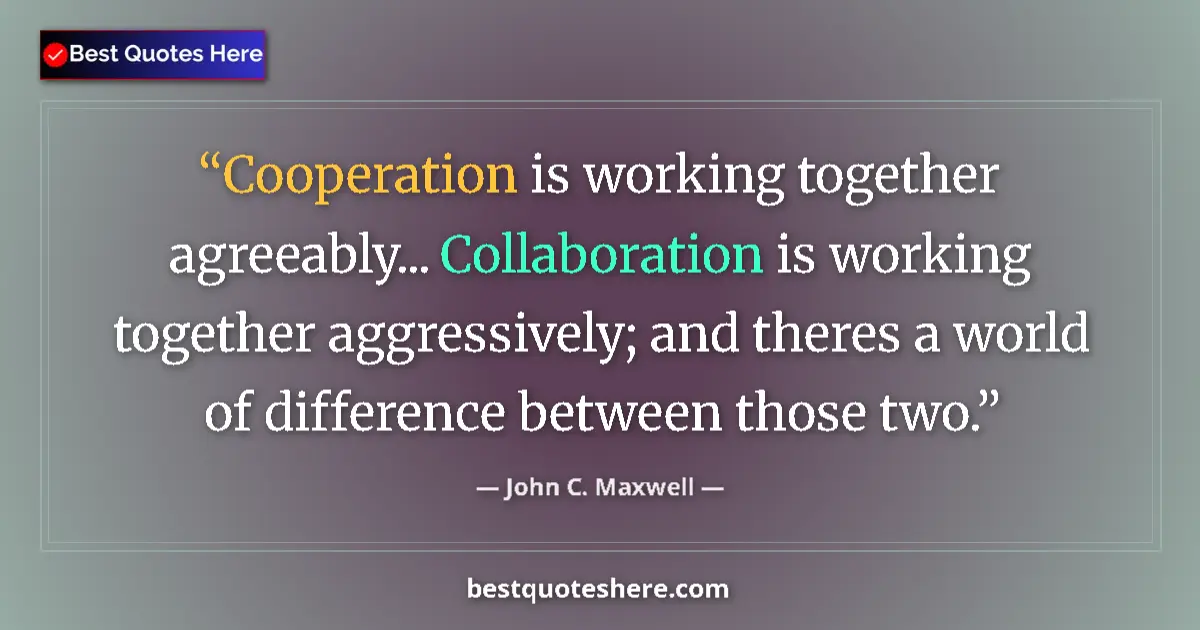 Image for the quote by John C Maxwell: Cooperation is working together agreeably... Collaboration is working together aggressively; and the...