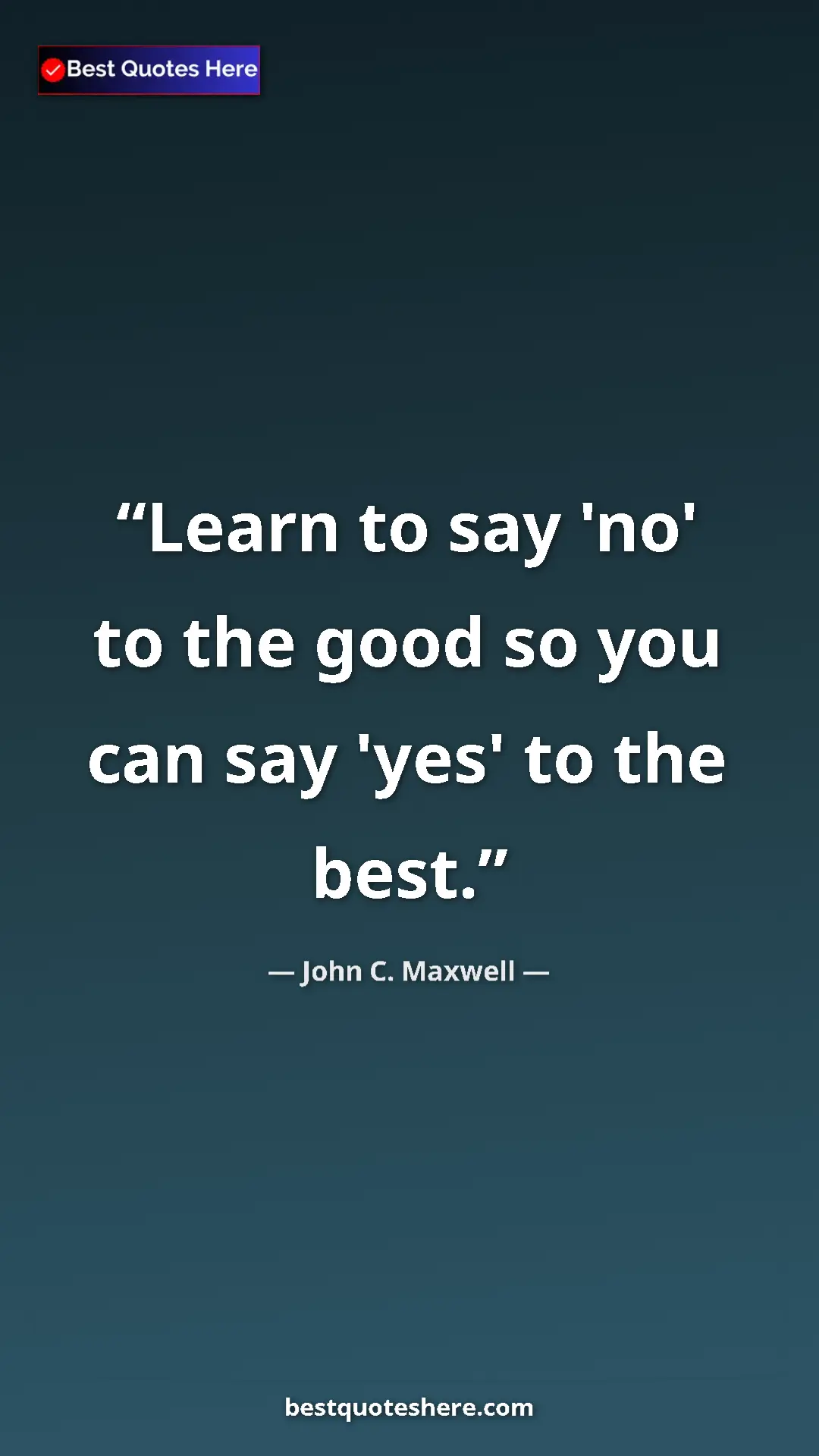 Pinterest quote poster by John C. Maxwell: "Learn to say 'no' to the good so you can say 'yes' to the..."