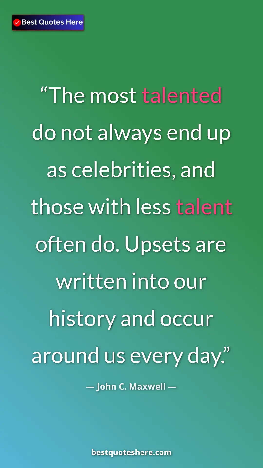 Pinterest quote poster by John C. Maxwell: "The most talented do not always end up as celebrities, and..."
