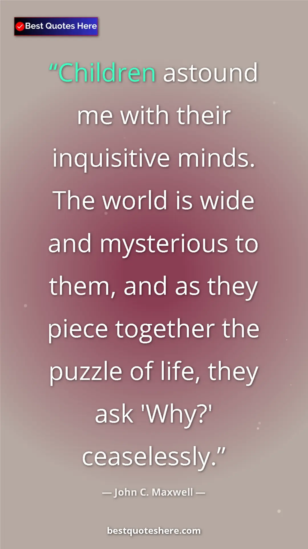 Pinterest quote poster by John C. Maxwell: "Children astound me with their inquisitive minds. The world..."