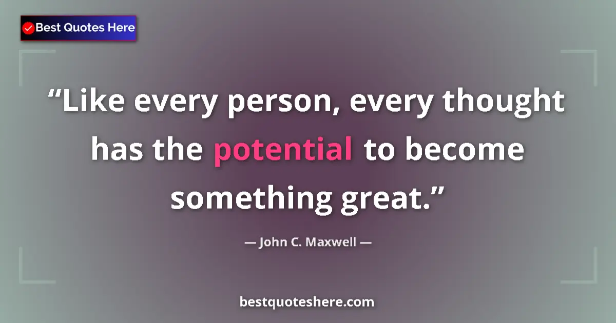Quote by John C. Maxwell: Like every person, every thought has the potential to become something great....