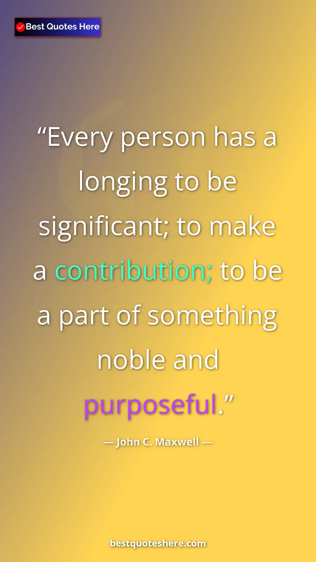 John C. Maxwell Quote Card: "Every person has a longing to be significant; to make a..." Pinterest quote poster by John C. Maxwell: "Every person has a longing to be significant; to make a..."