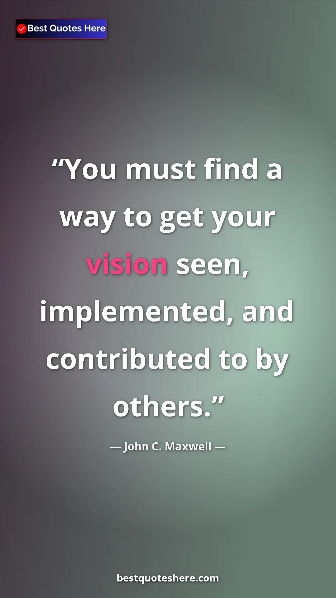 Pinterest quote poster by John C. Maxwell: "You must find a way to get your vision seen, implemented,..."