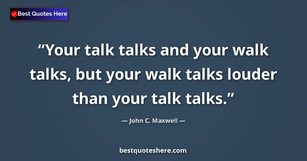 Quote by John C. Maxwell: Your talk talks and your walk talks, but your walk talks louder than your talk talks....