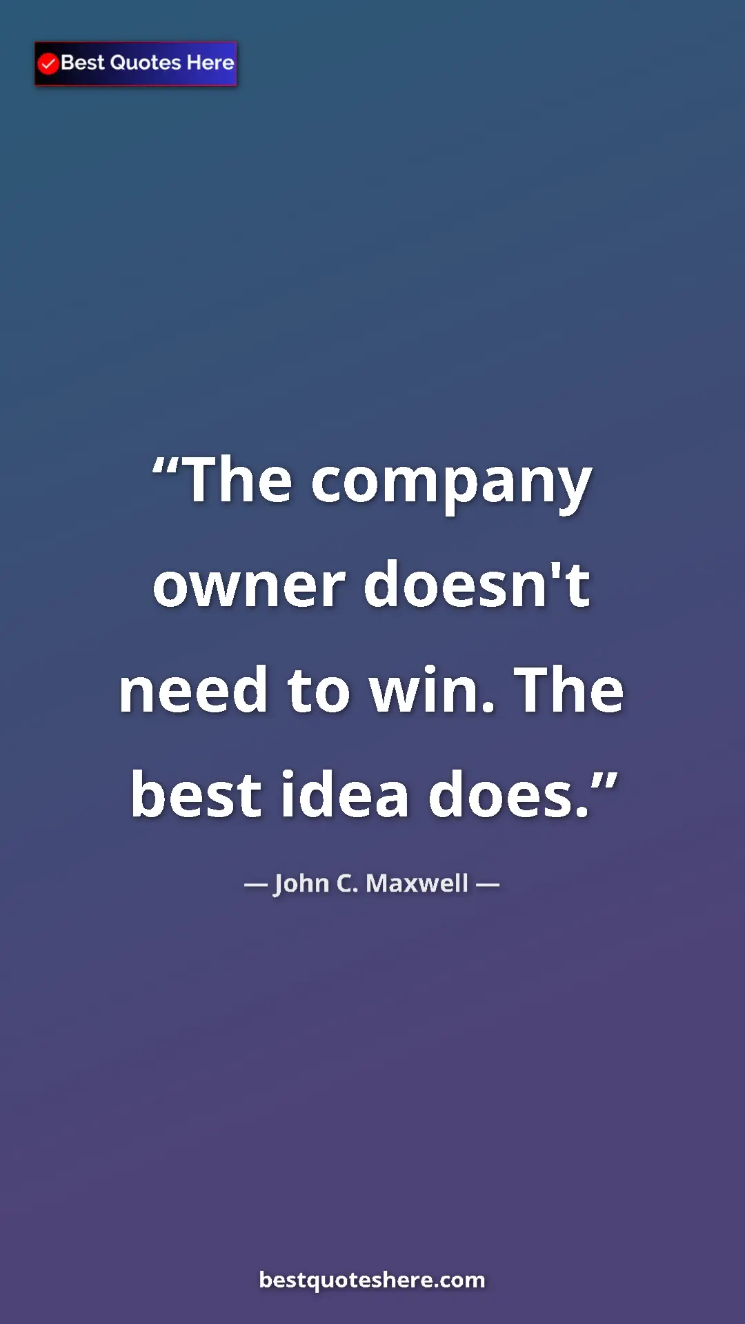 Pinterest quote poster by John C. Maxwell: "The company owner doesn't need to win. The best idea does."