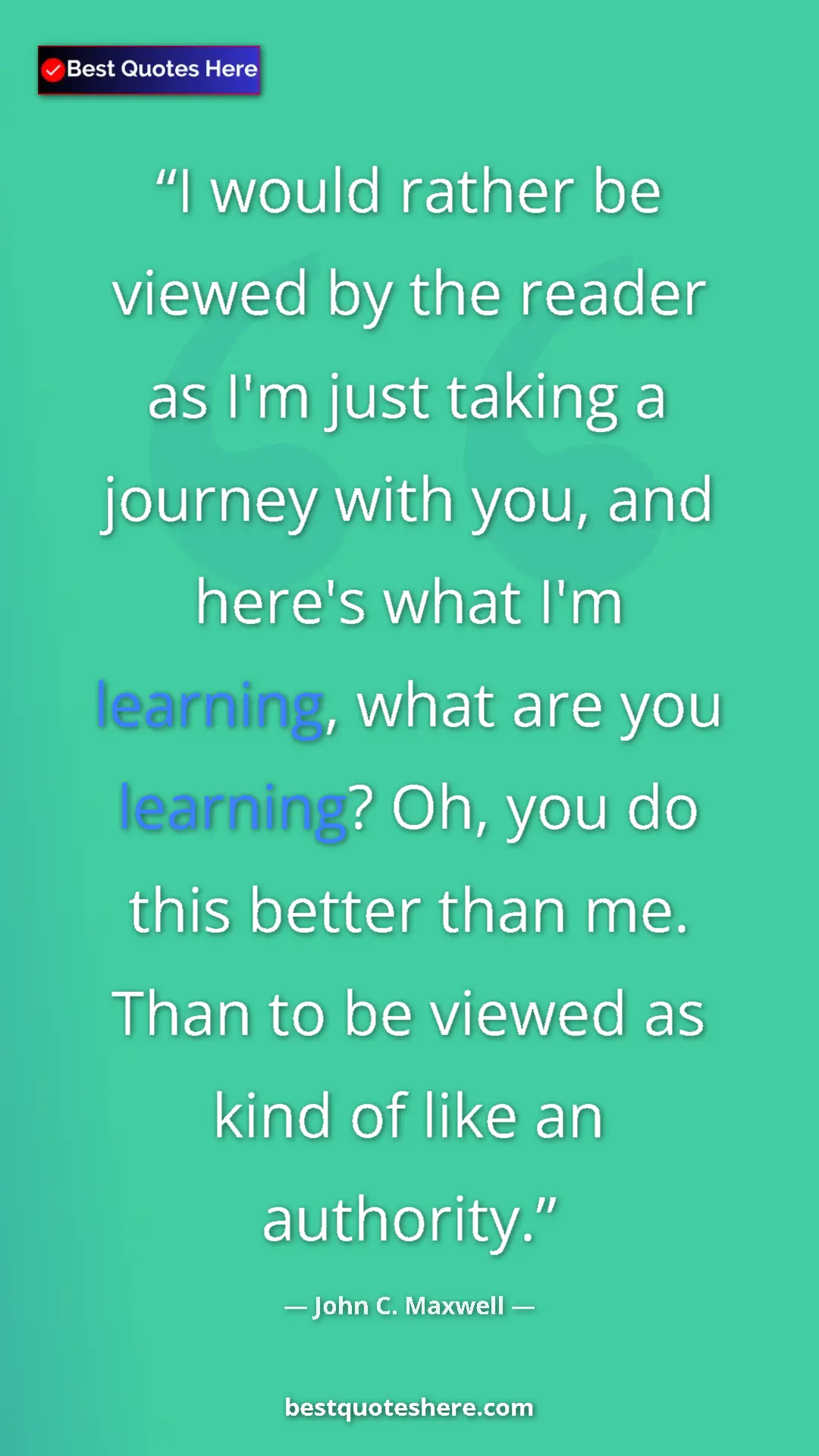 Pinterest quote poster by John C. Maxwell: "I would rather be viewed by the reader as I'm just taking a..."