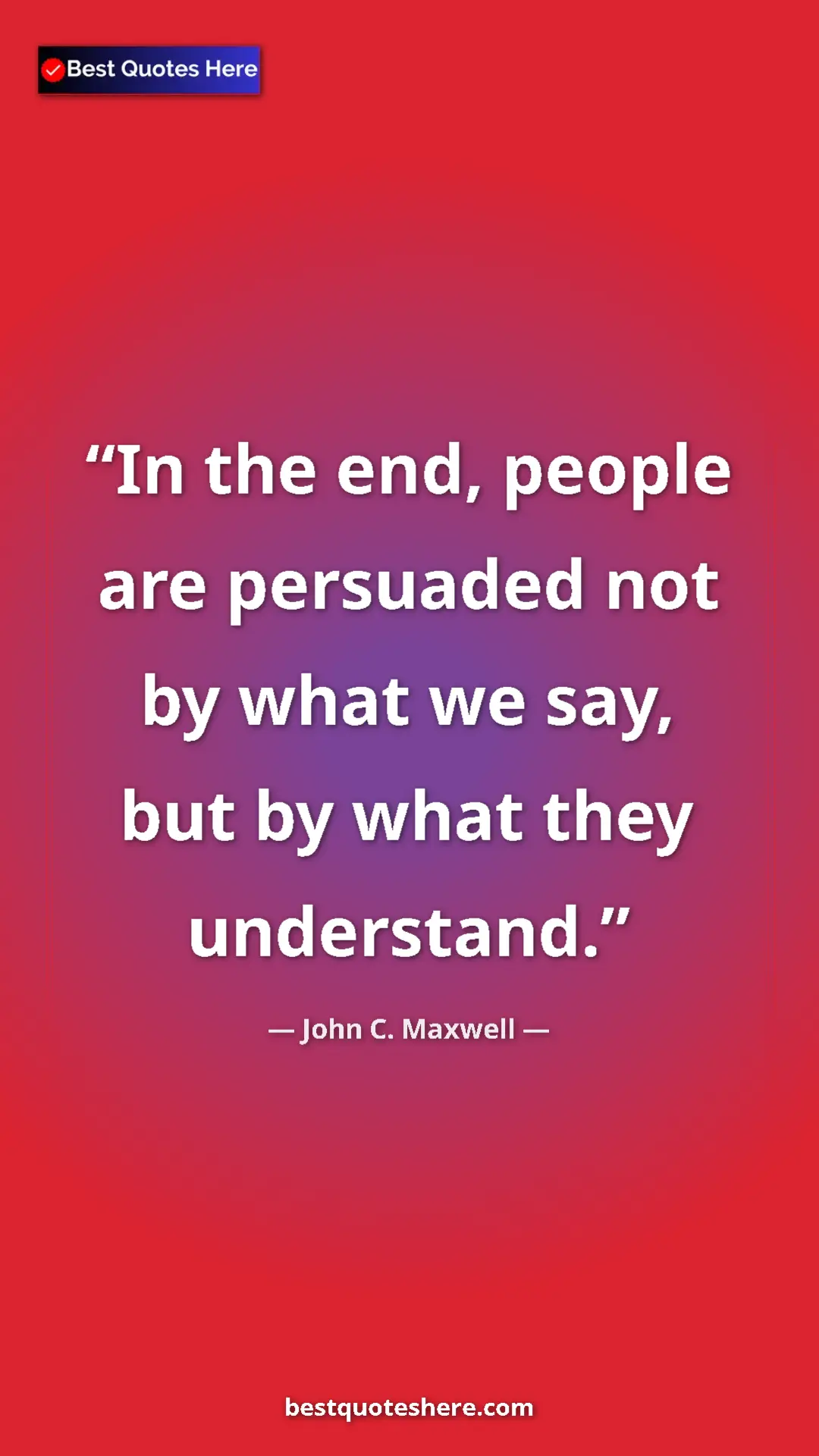 Pinterest quote poster by John C. Maxwell: "In the end, people are persuaded not by what we say, but by..."
