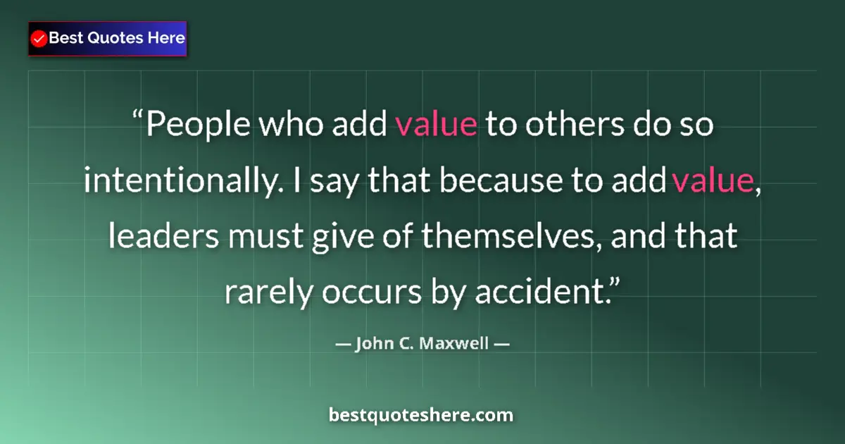 Quote by John C. Maxwell: People who add value to others do so intentionally. I say that because to add value, leaders must gi...