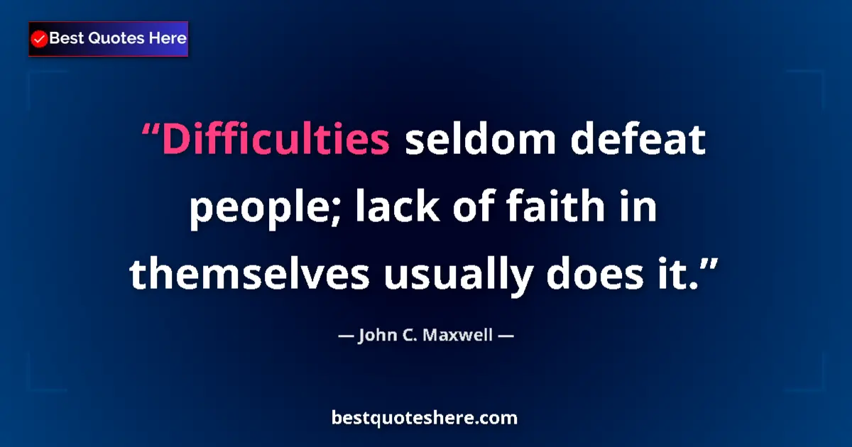 Quote by John C. Maxwell: Difficulties seldom defeat people; lack of faith in themselves usually does it....