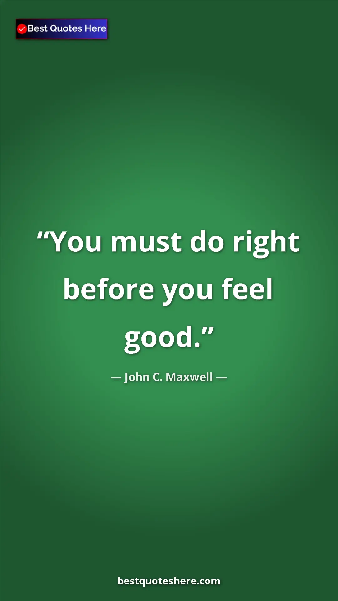 Pinterest quote poster by John C. Maxwell: "You must do right before you feel good."