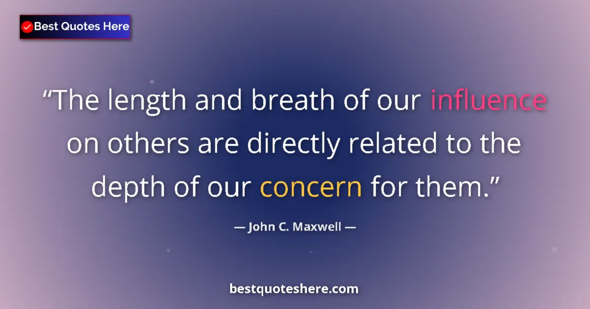 Image for the quote by John C Maxwell: The length and breath of our influence on others are directly related to the depth of our concern fo...