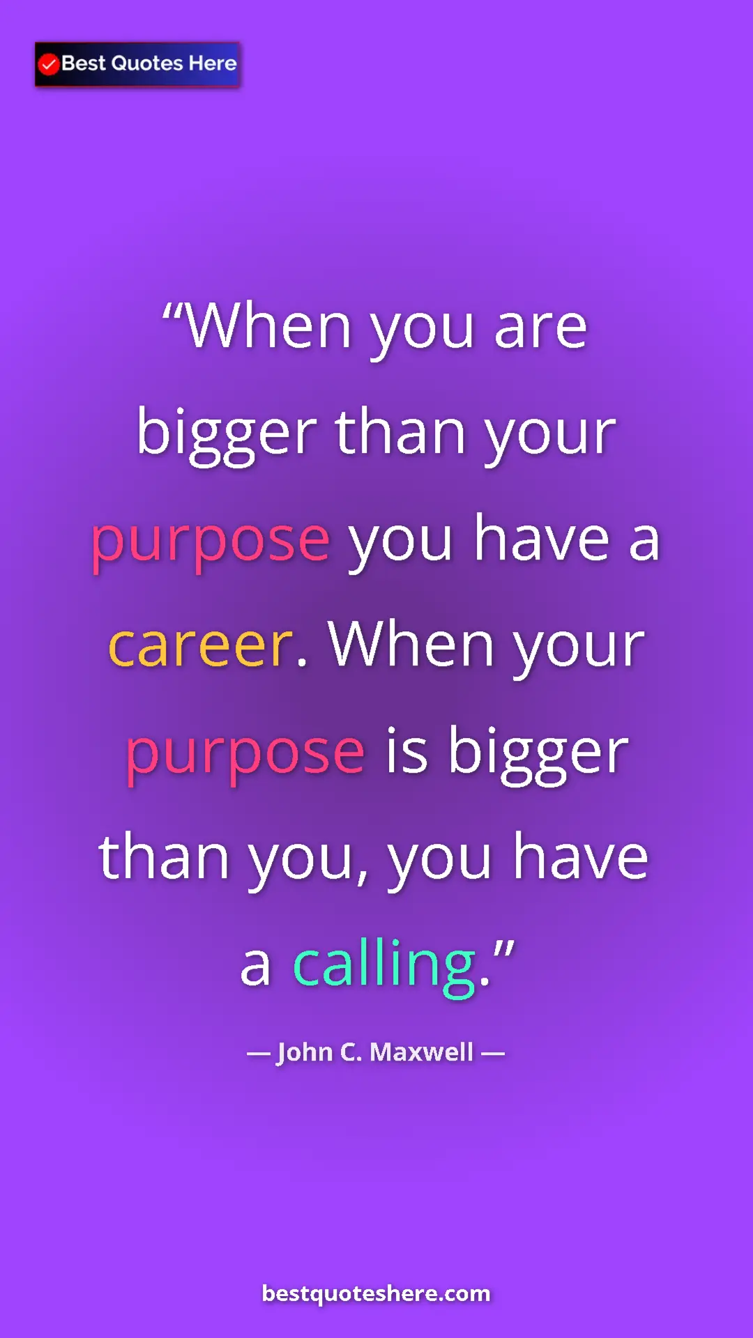John C. Maxwell Quote Card: "When you are bigger than your purpose you have a career...." Pinterest quote poster by John C. Maxwell: "When you are bigger than your purpose you have a career...."