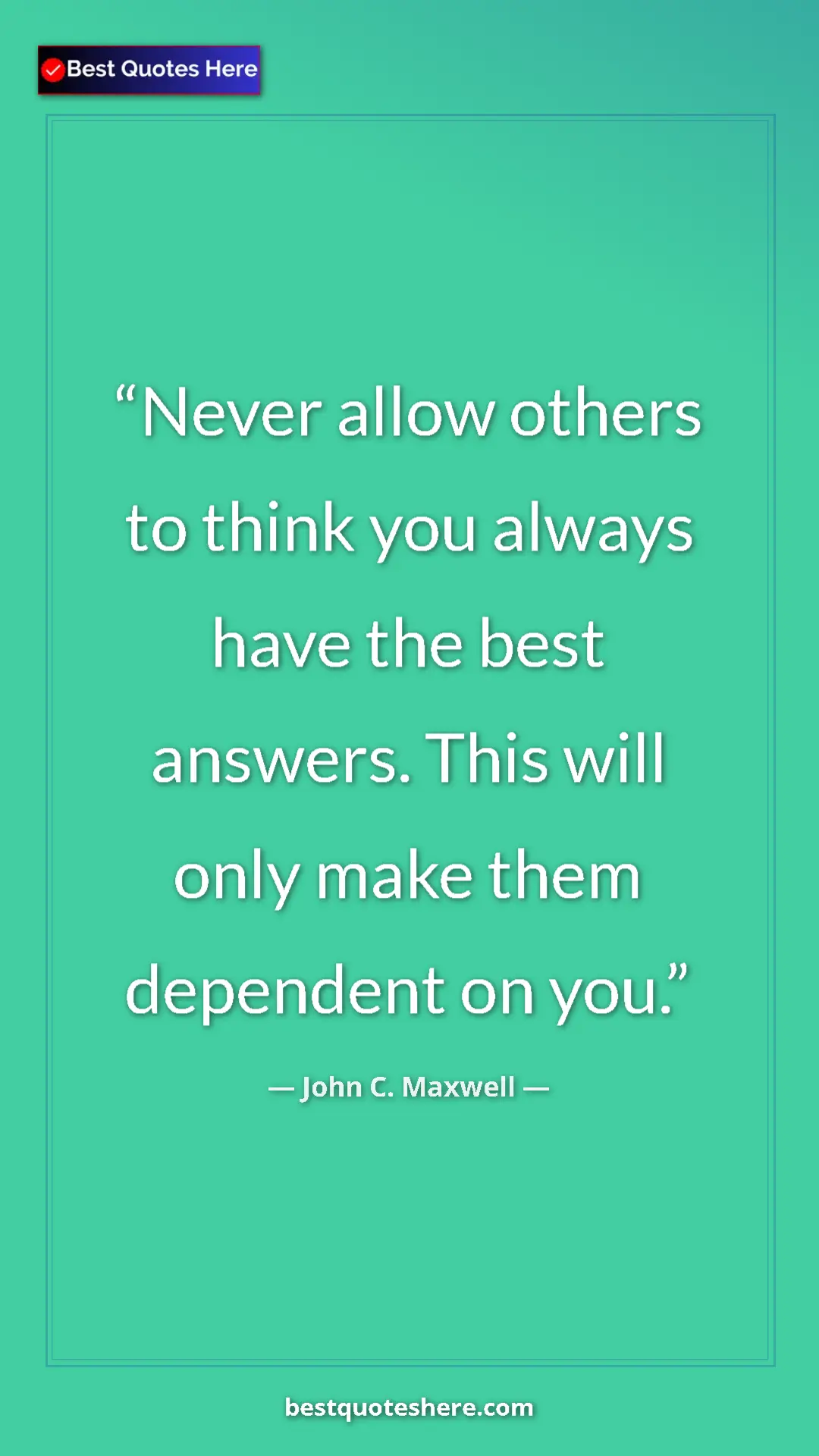 Pinterest quote poster by John C. Maxwell: "Never allow others to think you always have the best answers"