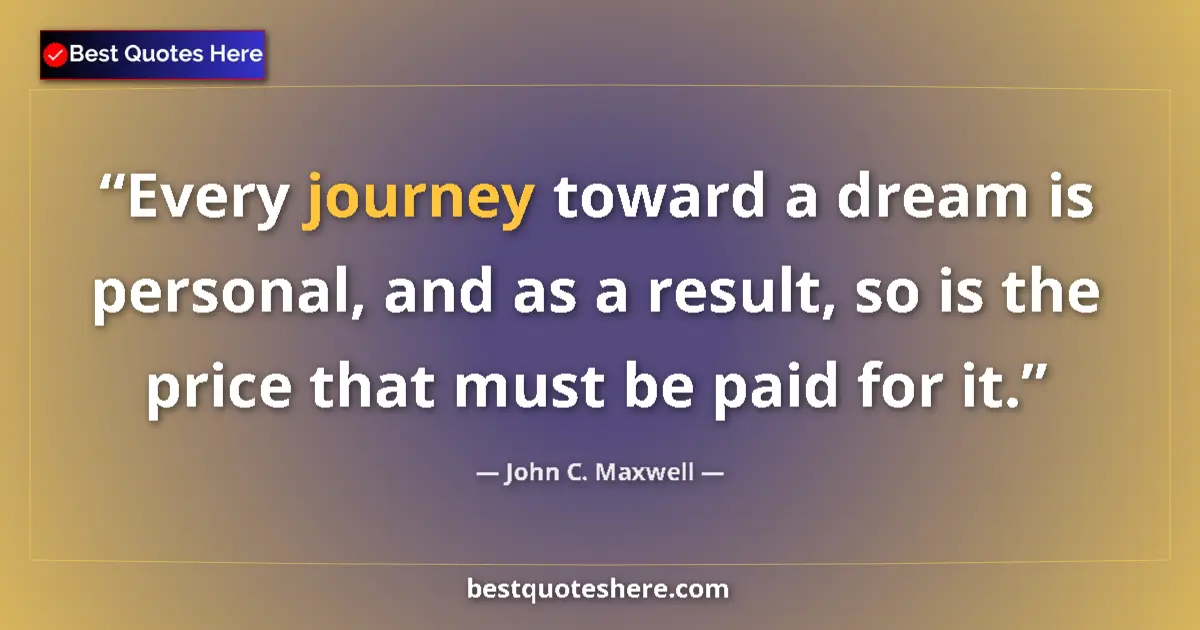 Quote by John C. Maxwell: Every journey toward a dream is personal, and as a result, so is the price that must be paid for it....