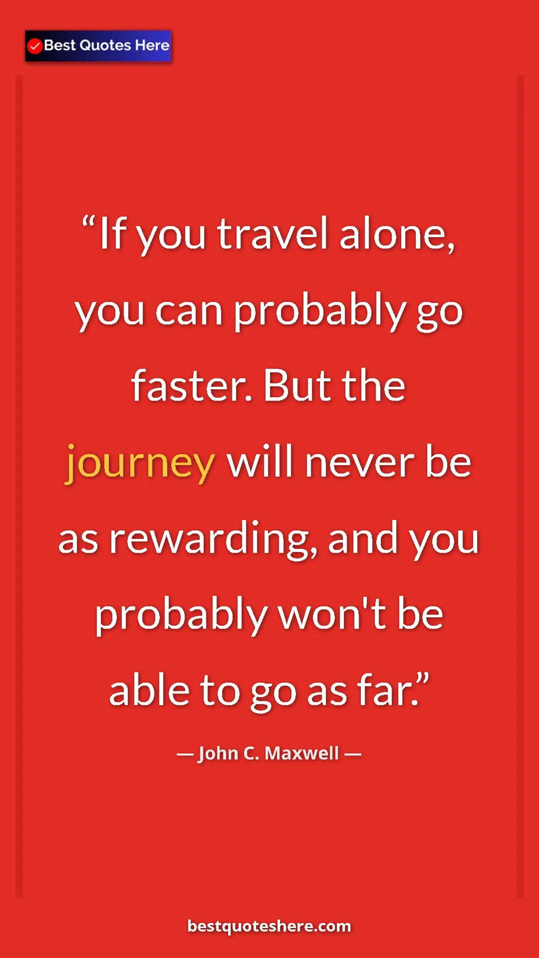 Pinterest quote poster by John C. Maxwell: "If you travel alone, you can probably go faster. But the..."