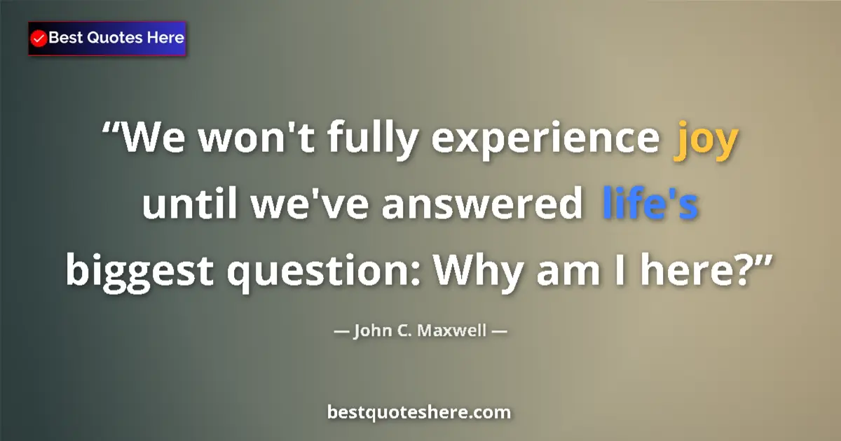 Image for the quote by John C Maxwell: We won't fully experience joy until we've answered life's biggest question: Why am I here?...