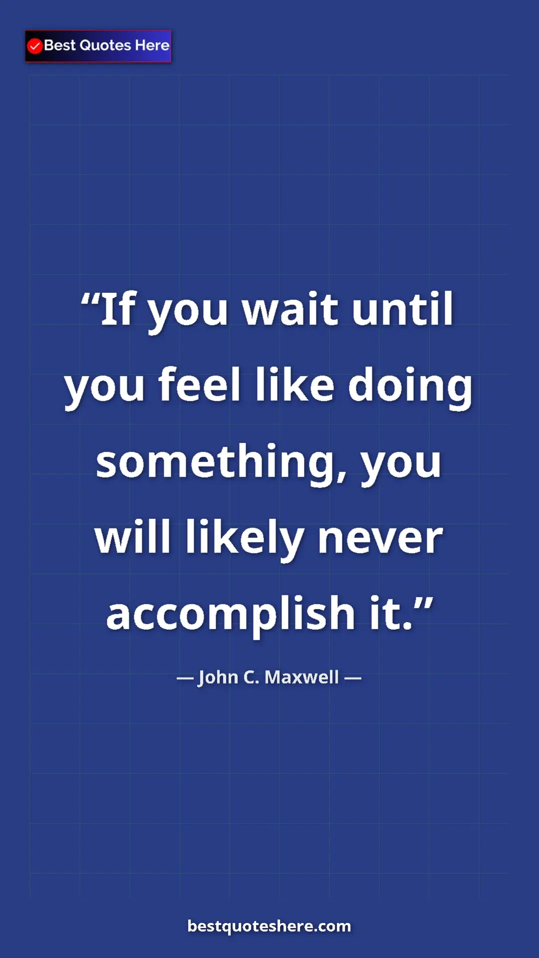 Pinterest quote poster by John C. Maxwell: "If you wait until you feel like doing something, you will..."