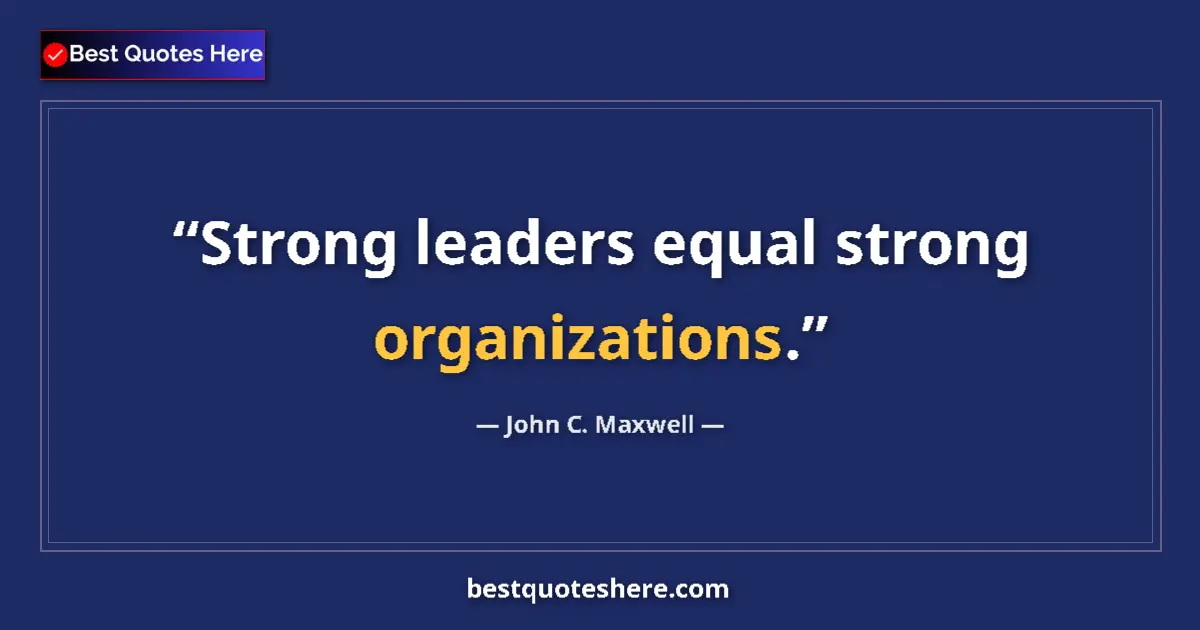 Quote by John C. Maxwell: Strong leaders equal strong organizations....