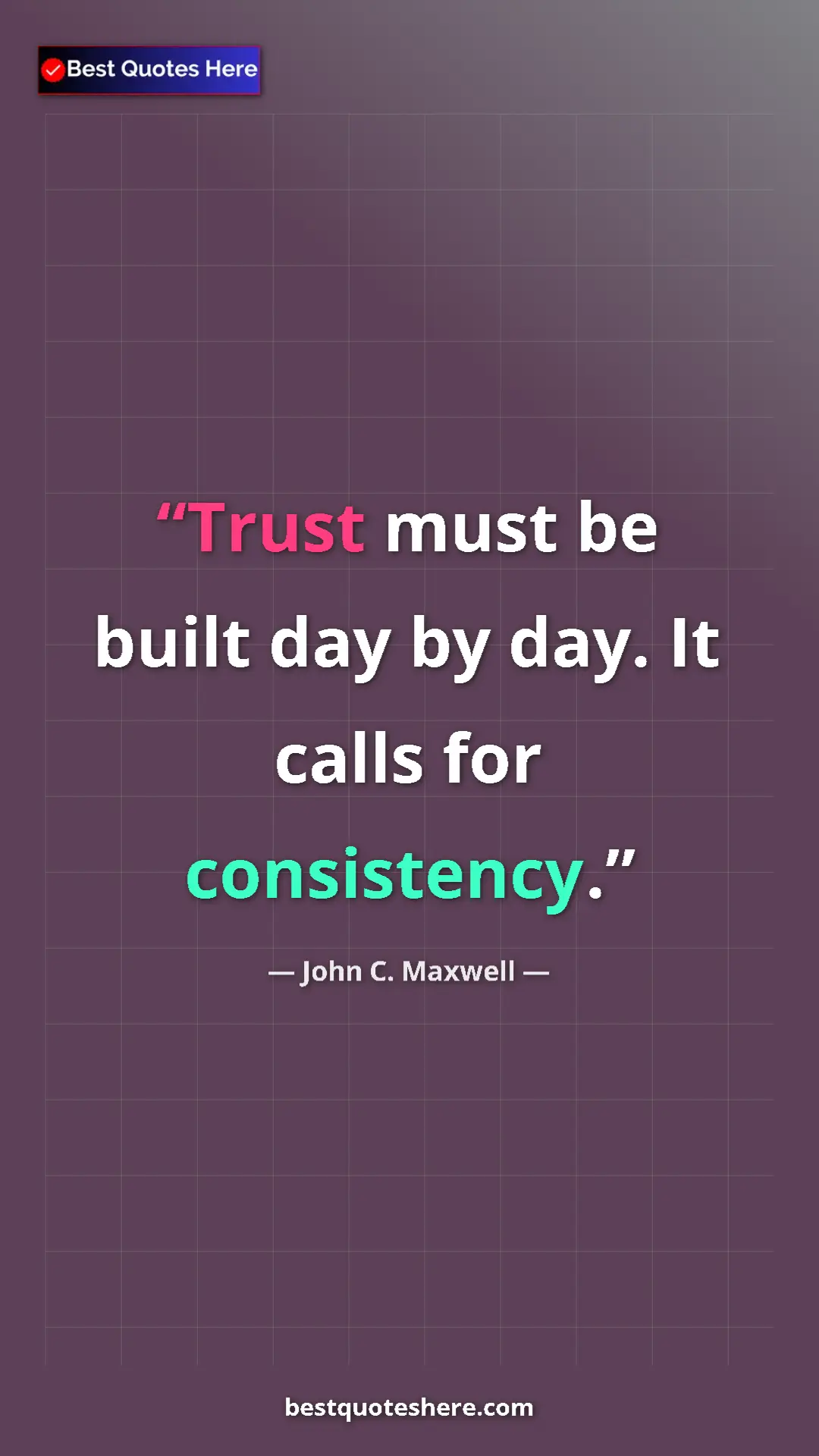 Pinterest quote poster by John C. Maxwell: "Trust must be built day by day. It calls for consistency."