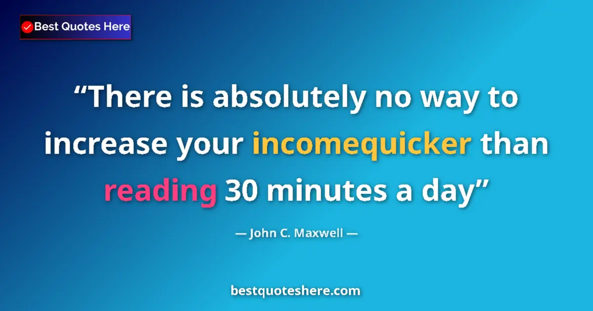 Quote by John C. Maxwell: There is absolutely no way to increase your incomequicker than reading 30 minutes a day...