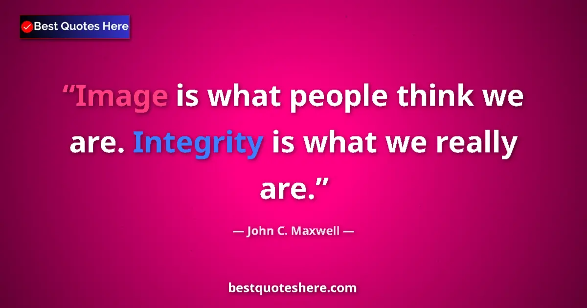 Quote by John C. Maxwell: Image is what people think we are. Integrity is what we really are....