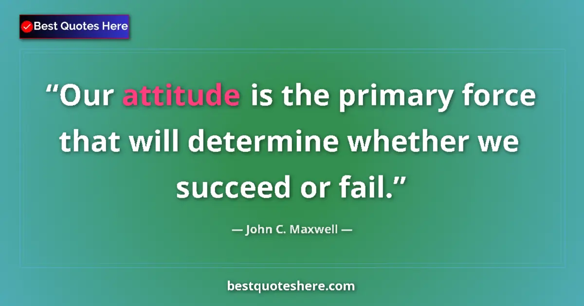 Quote by John C. Maxwell: Our attitude is the primary force that will determine whether we succeed or fail....