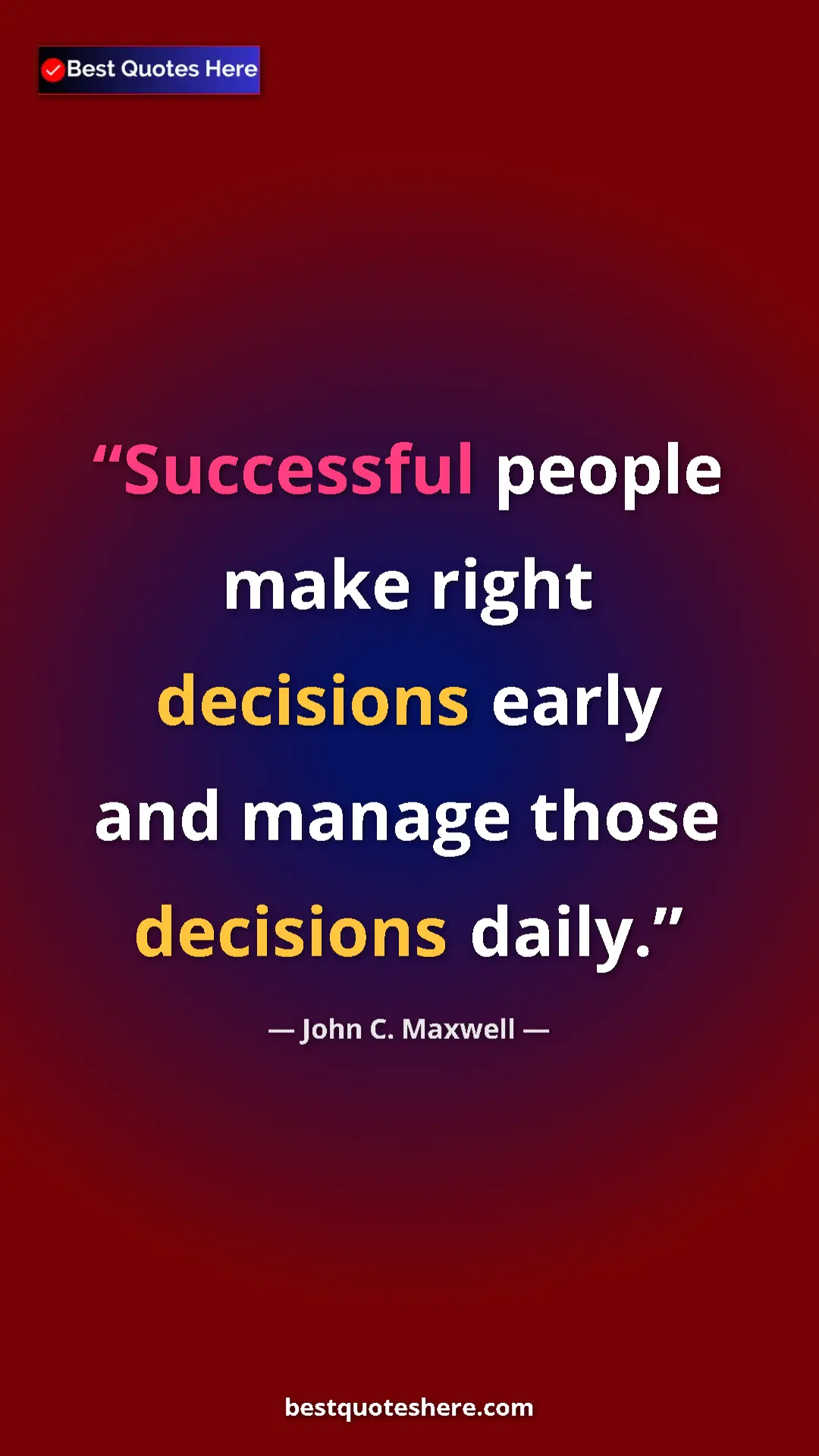 Pinterest quote poster by John C. Maxwell: "Successful people make right decisions early and manage..."