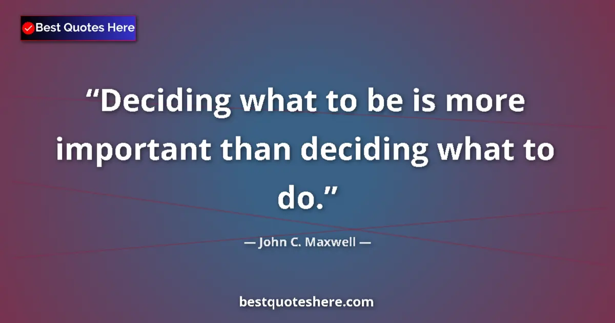 Quote by John C. Maxwell: Deciding what to be is more important than deciding what to do....