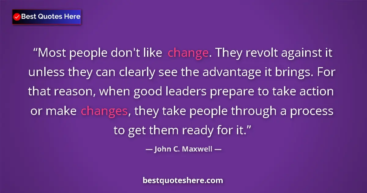Quote by John C. Maxwell: Most people don't like change. They revolt against it unless they can clearly see the advantage it b...